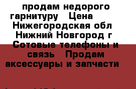 продам недорого гарнитуру › Цена ­ 500 - Нижегородская обл., Нижний Новгород г. Сотовые телефоны и связь » Продам аксессуары и запчасти   